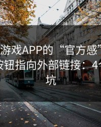 别被爱游戏APP的“官方感”骗了，我亲测按钮指向外部链接：4个快速避坑