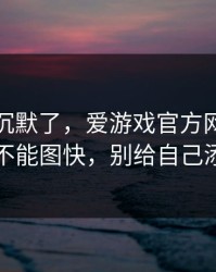 我当场沉默了，爱游戏官方网站这事真的不能图快，别给自己添麻烦