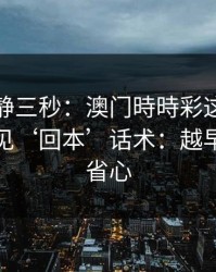 劝你冷静三秒：澳门時時彩这类内容背后常见‘回本’话术：越早止损越省心