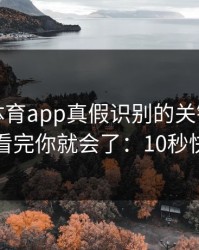 爱游戏体育app真假识别的关键阈值在哪里？看完你就会了：10秒快速避坑