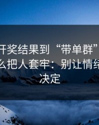 从澳门开奖结果到“带单群”，这条链路怎么把人套牢：别让情绪替你做决定