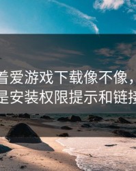 别只盯着爱游戏下载像不像，真正要看的是安装权限提示和链接参数