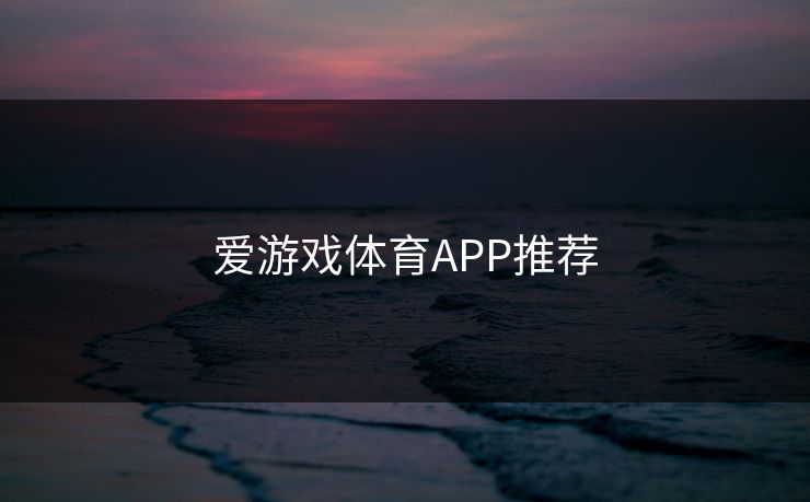 爱游戏体育APP推荐