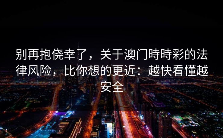 别再抱侥幸了，关于澳门時時彩的法律风险，比你想的更近：越快看懂越安全