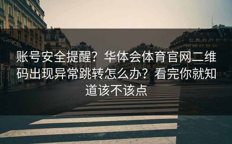 账号安全提醒？华体会体育官网二维码出现异常跳转怎么办？看完你就知道该不该点