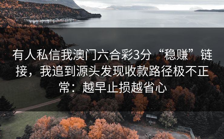 有人私信我澳门六合彩3分“稳赚”链接，我追到源头发现收款路径极不正常：越早止损越省心