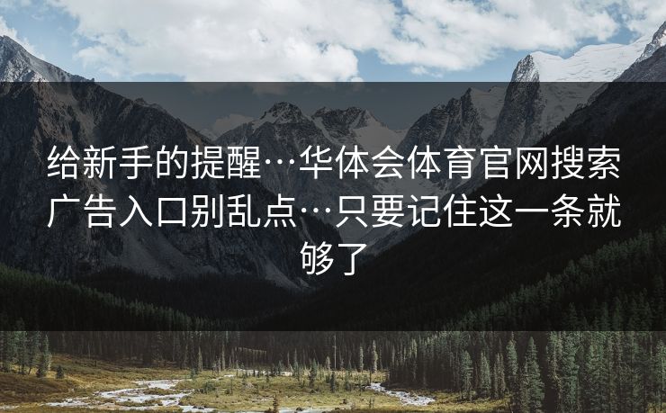 给新手的提醒…华体会体育官网搜索广告入口别乱点…只要记住这一条就够了