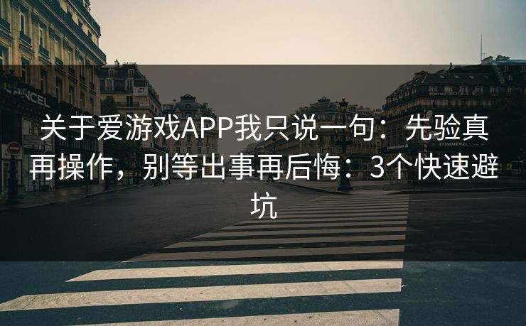 关于爱游戏APP我只说一句：先验真再操作，别等出事再后悔：3个快速避坑