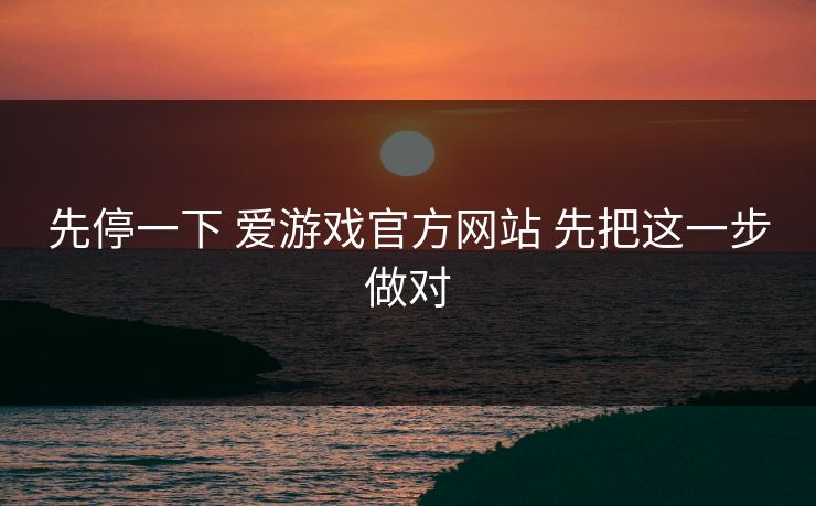 先停一下 爱游戏官方网站 先把这一步做对