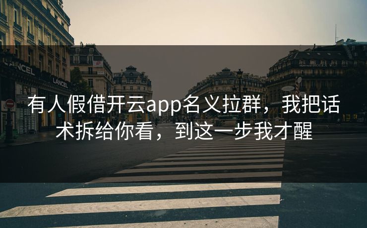 有人假借开云app名义拉群，我把话术拆给你看，到这一步我才醒