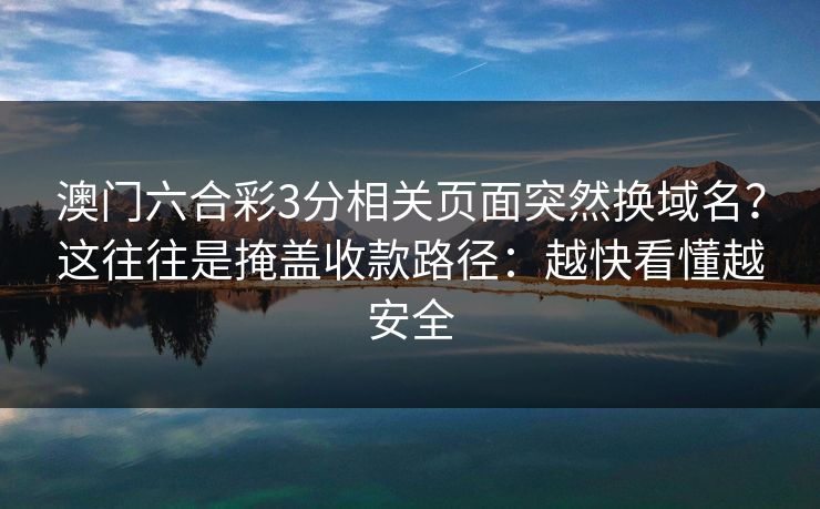 澳门六合彩3分相关页面突然换域名？这往往是掩盖收款路径：越快看懂越安全
