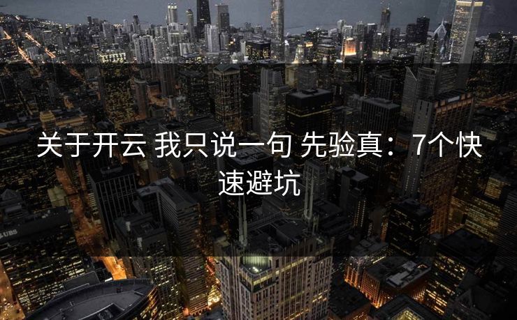 关于开云 我只说一句 先验真：7个快速避坑