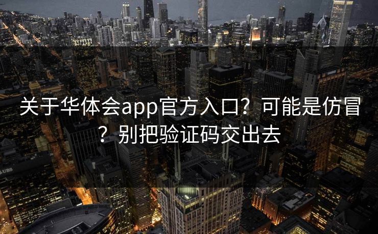关于华体会app官方入口？可能是仿冒？别把验证码交出去